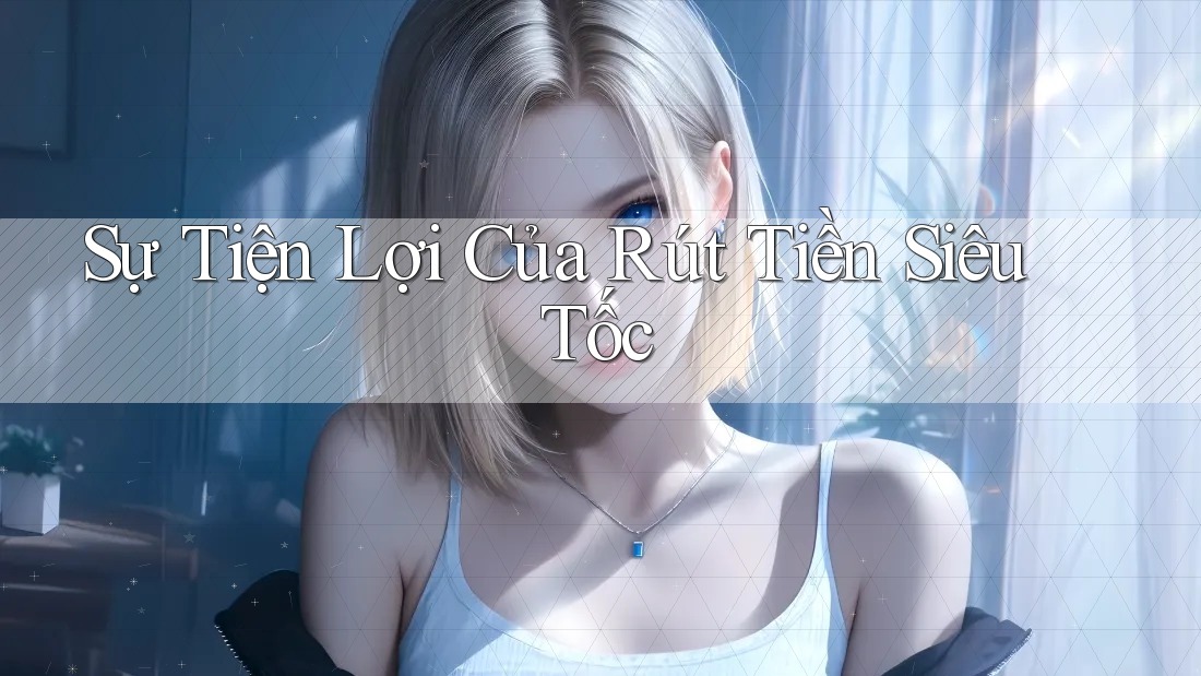 Sự Tiện Lợi Của Rút Tiền Siêu Tốc