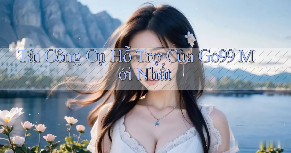 tải công cụ hỗ trợ của go99 mới nhất