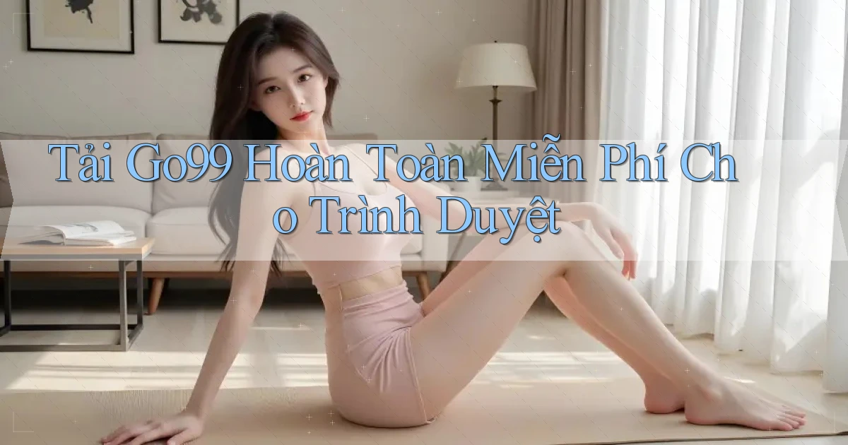 tải go99 hoàn toàn miễn phí cho trình duyệt