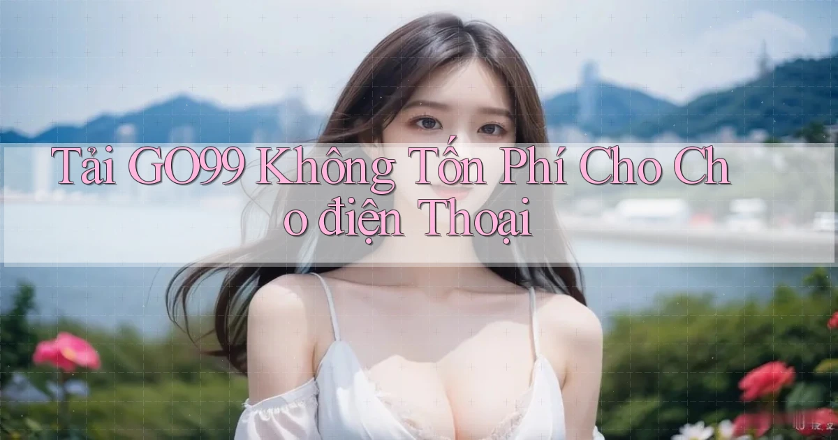 tải go99 không tốn phí cho cho điện thoại
