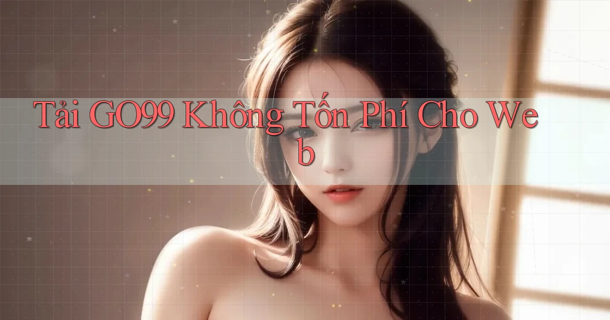 tải go99 không tốn phí cho web