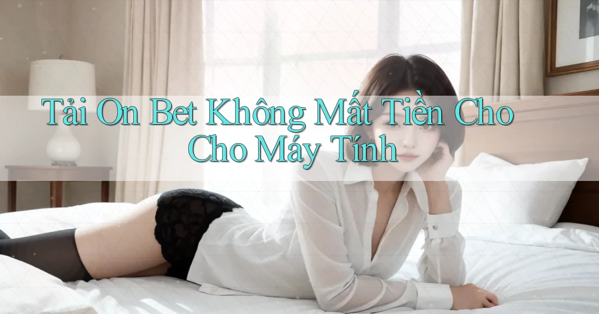tải on bet không mất tiền cho cho máy tính