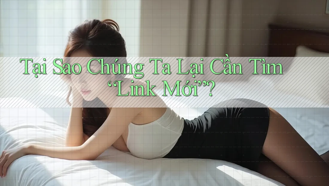 Tại Sao Chúng Ta Lại Cần Tìm “Link Mới”? Tại Sao Chúng Ta Lại Cần Tìm “Link Mới”?