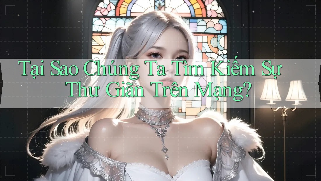 Tại Sao Chúng Ta Tìm Kiếm Sự Thư Giãn Trên Mạng?
