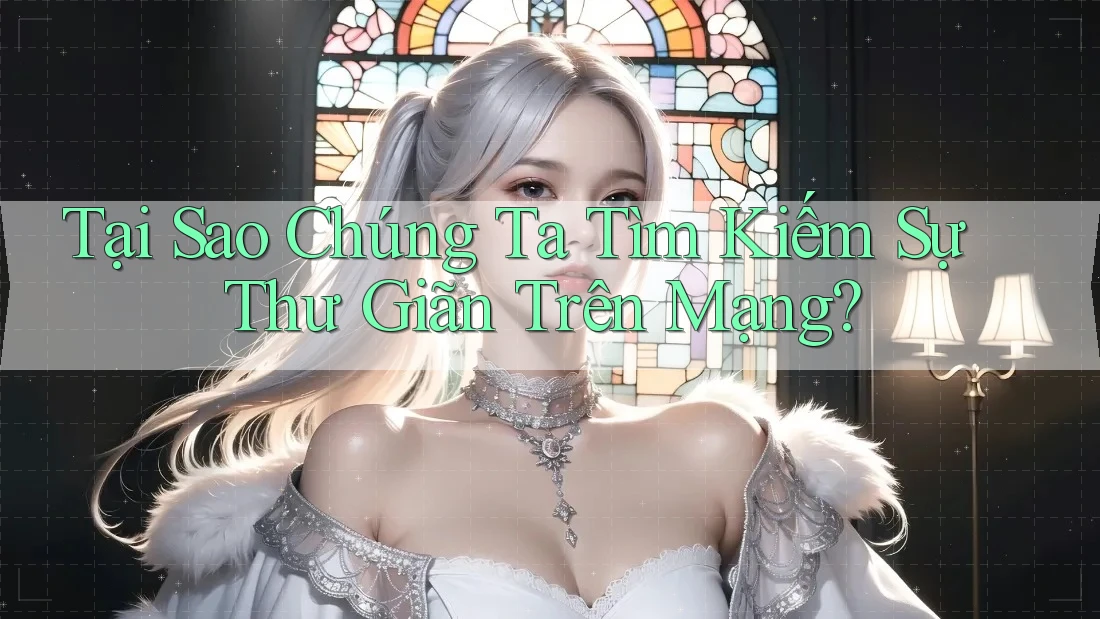 Tại Sao Chúng Ta Tìm Kiếm Sự Thư Giãn Trên Mạng?