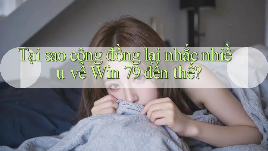 Tại sao cộng đồng lại nhắc nhiều về Win 79 đến thế? Tại sao cộng đồng lại nhắc nhiều về Win 79 đến thế?