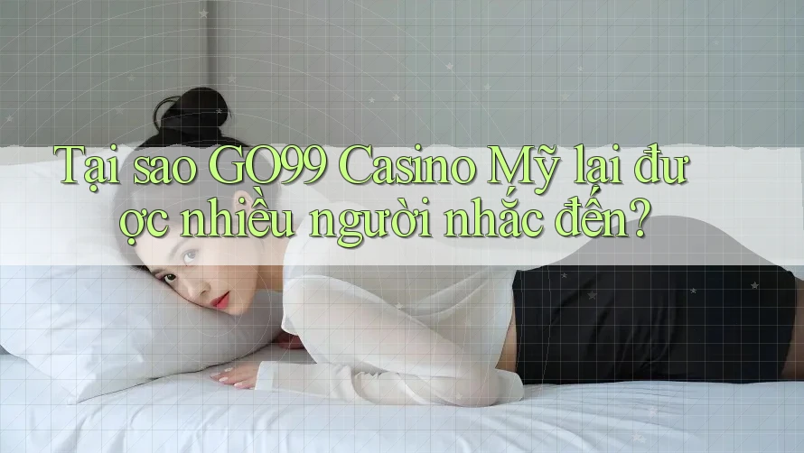 Tại sao GO99 Casino Mỹ lại được nhiều người nhắc đến? Tại sao GO99 Casino Mỹ lại được nhiều người nhắc đến?
