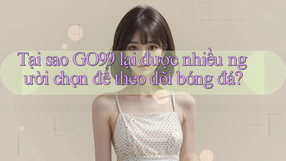 Tại sao GO99 lại được nhiều người chọn để theo dõi bóng đá?