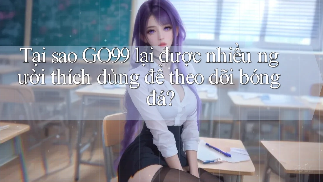 Tại sao GO99 lại được nhiều người thích dùng để theo dõi bóng đá? Tại sao GO99 lại được nhiều người thích dùng để theo dõi bóng đá?
