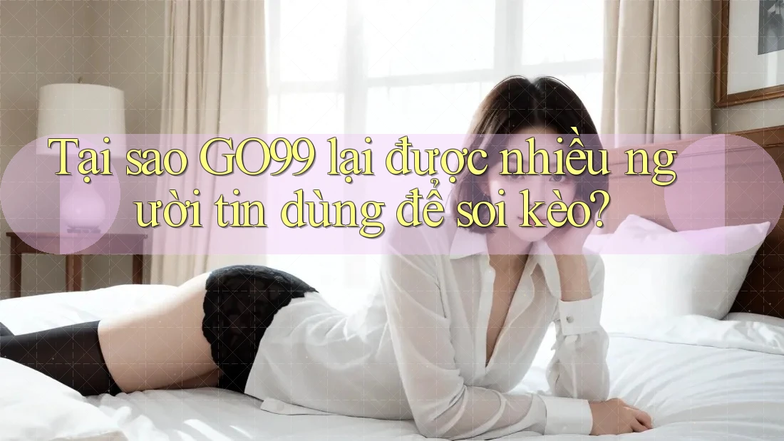 Tại sao GO99 lại được nhiều người tin dùng để soi kèo? Tại sao GO99 lại được nhiều người tin dùng để soi kèo?