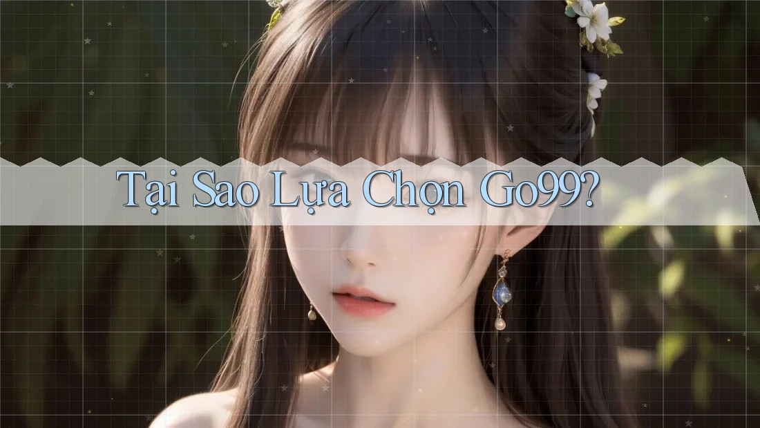 Tại Sao Lựa Chọn Go99?