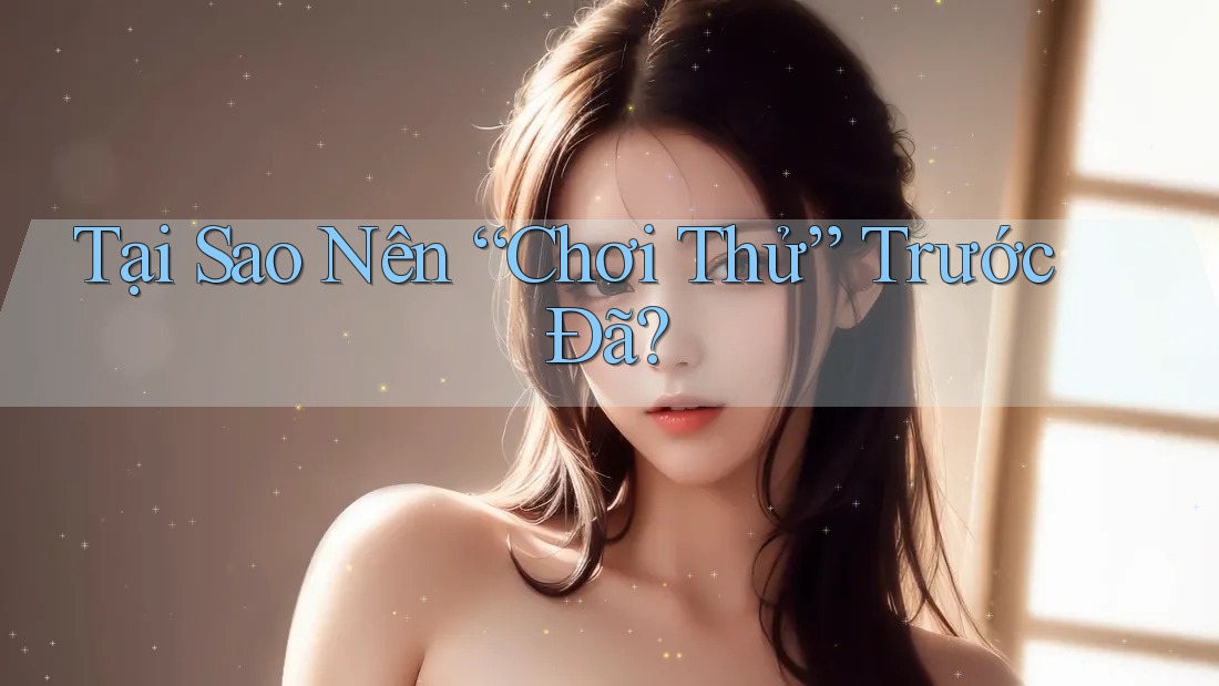 Tại Sao Nên “Chơi Thử” Trước Đã?