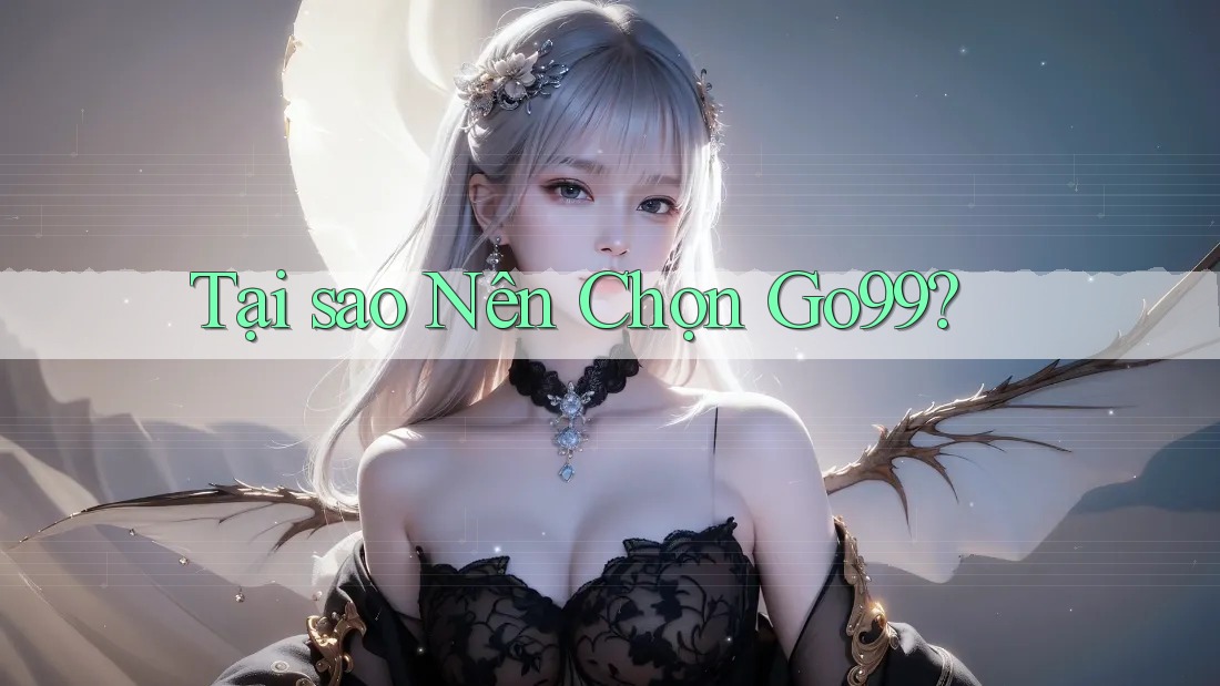 Tại Sao Nên Chọn GO99?