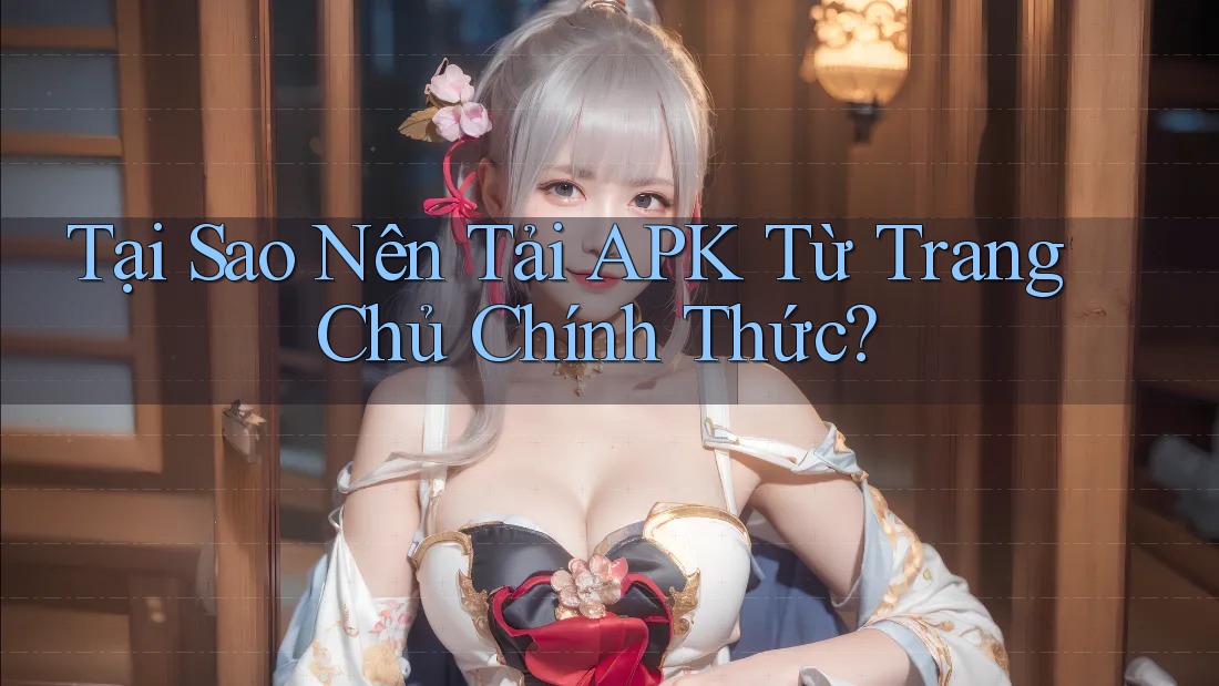 Tại Sao Nên Tải APK Từ Trang Chủ Chính Thức? Tại Sao Nên Tải APK Từ Trang Chủ Chính Thức?