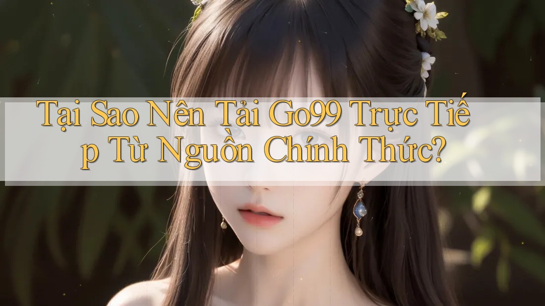 Tại Sao Nên Tải Go99 Trực Tiếp Từ Nguồn Chính Thức? Tại Sao Nên Tải Go99 Trực Tiếp Từ Nguồn Chính Thức?