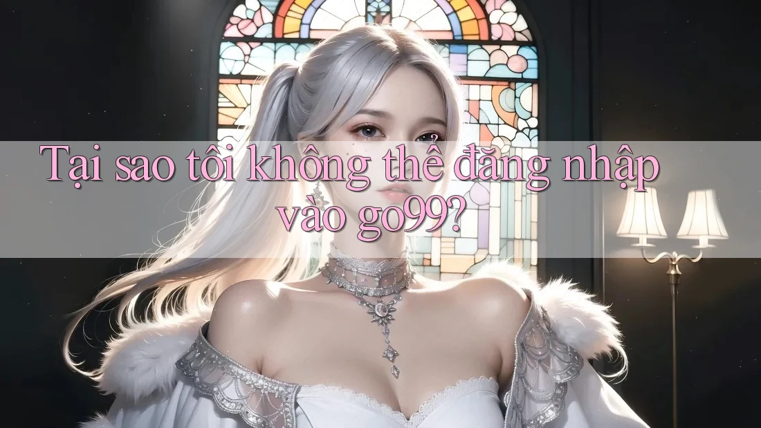 Tại sao tôi không thể đăng nhập vào go99? Tại sao tôi không thể đăng nhập vào go99?