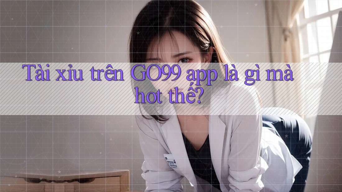 Tài xỉu trên GO99 app là gì mà hot thế?