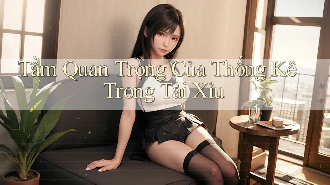 Tầm Quan Trọng Của Thống Kê Trong Tài Xỉu