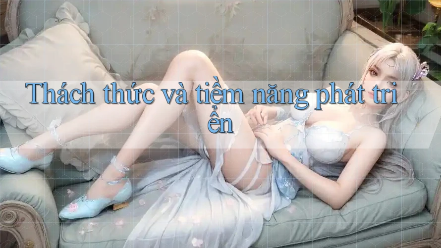 Thách thức và tiềm năng phát triển Thách thức và tiềm năng phát triển