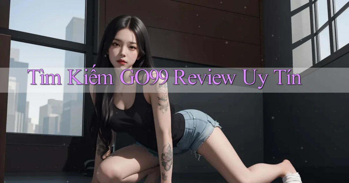 tìm kiếm go99 review uy tín