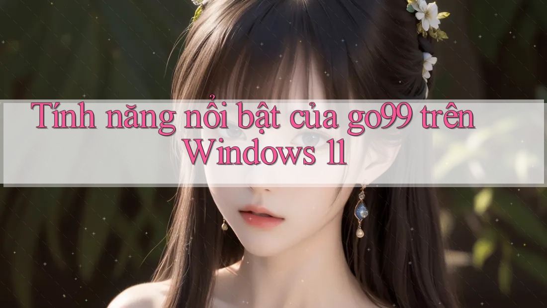 Tính năng nổi bật của go99 trên Windows 11