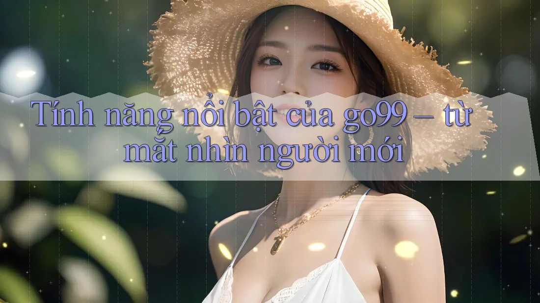 Tính năng nổi bật của go99 – từ mắt nhìn người mới