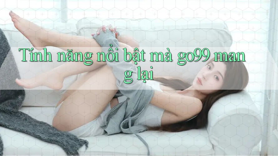 Tính năng nổi bật mà go99 mang lại