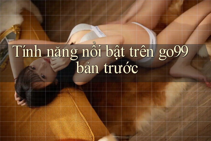 Tính năng nổi bật trên go99 bản trước