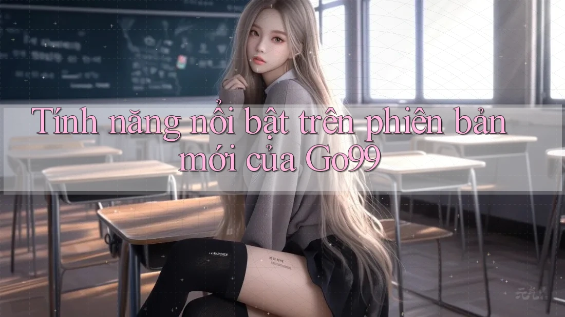 Tính năng nổi bật trên phiên bản mới của Go99