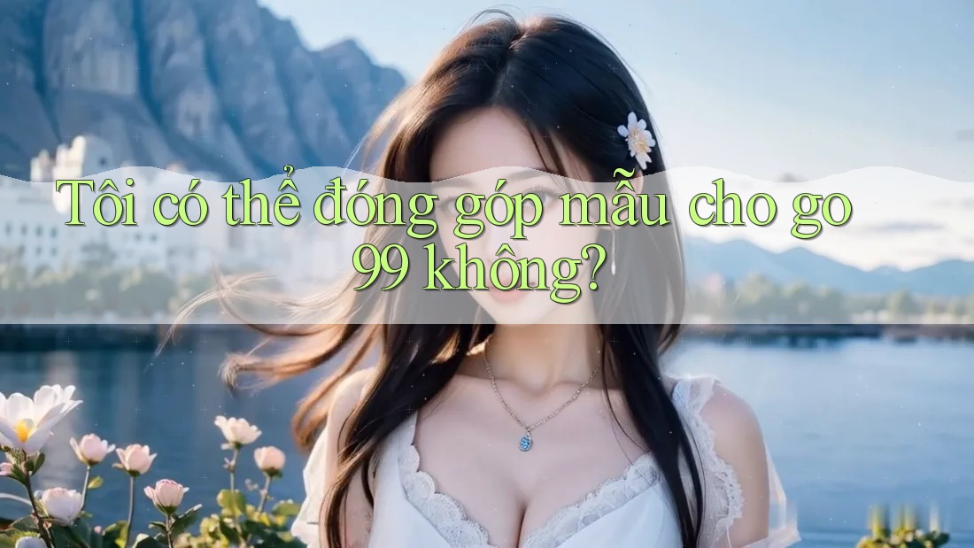 Tôi có thể đóng góp mẫu cho go99 không? Tôi có thể đóng góp mẫu cho go99 không?