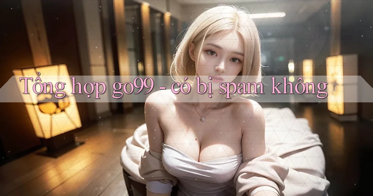 Tổng hợp go99   có bị spam không