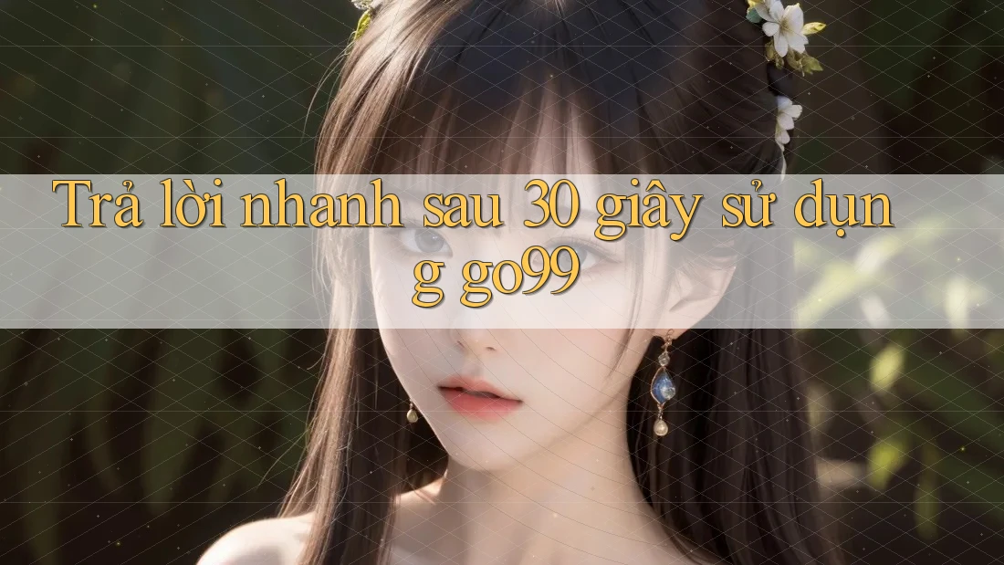 Trả lời nhanh sau 30 giây sử dụng go99