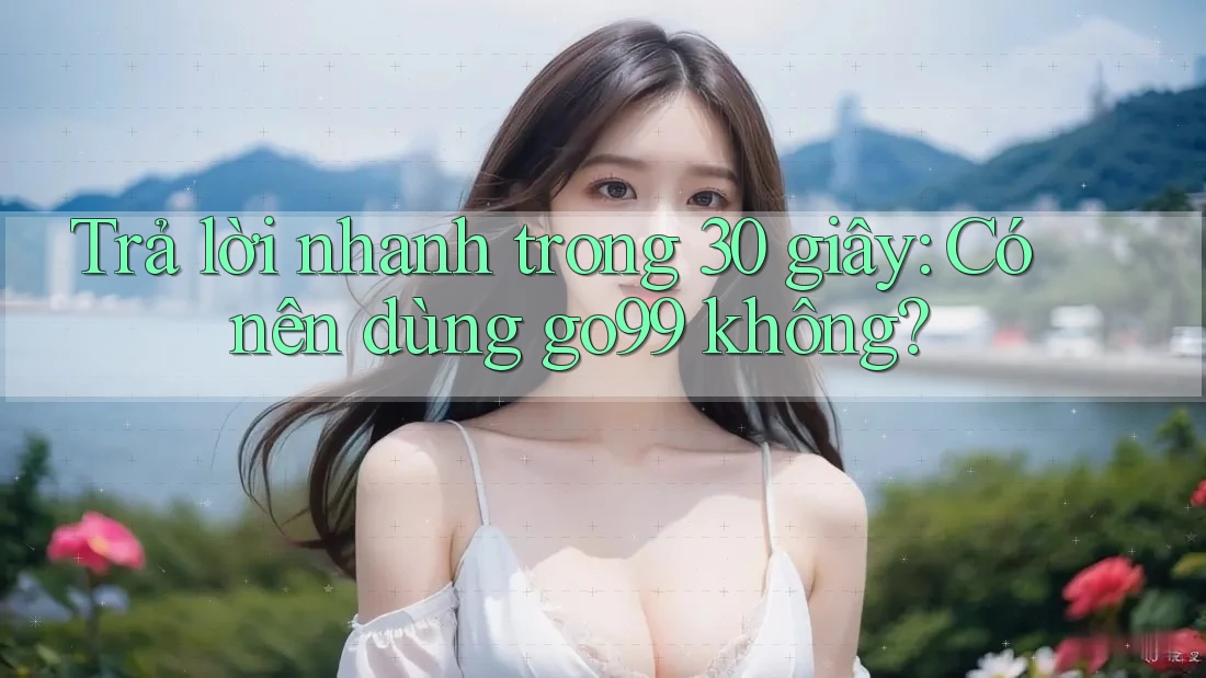 Trả lời nhanh trong 30 giây: Có nên dùng go99 không?