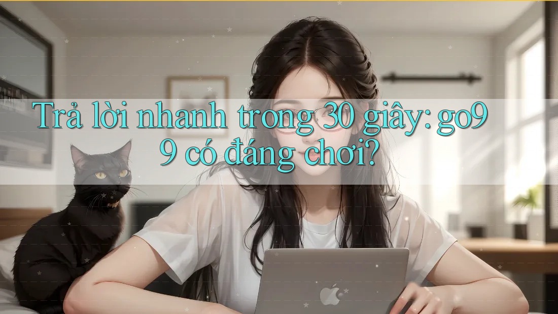 Trả lời nhanh trong 30 giây: go99 có đáng chơi? Trả lời nhanh trong 30 giây: go99 có đáng chơi?
