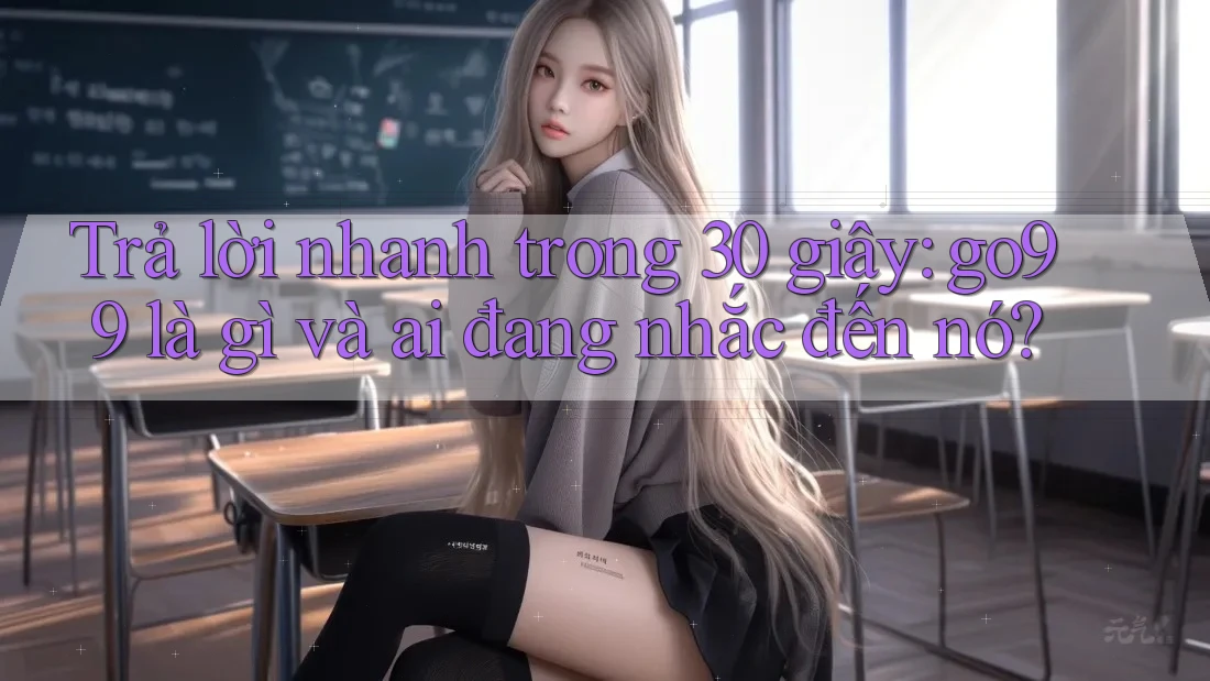 Trả lời nhanh trong 30 giây: go99 là gì và ai đang nhắc đến nó? Trả lời nhanh trong 30 giây: go99 là gì và ai đang nhắc đến nó?