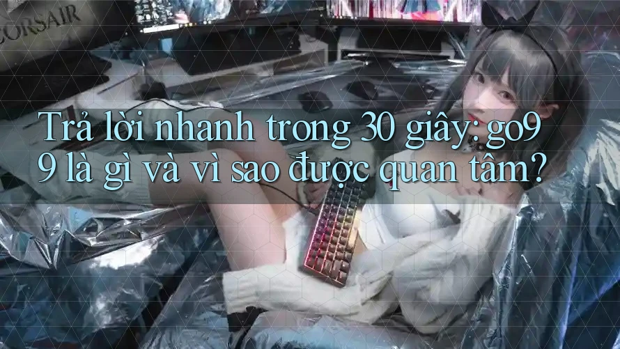 Trả lời nhanh trong 30 giây: go99 là gì và vì sao được quan tâm? Trả lời nhanh trong 30 giây: go99 là gì và vì sao được quan tâm?