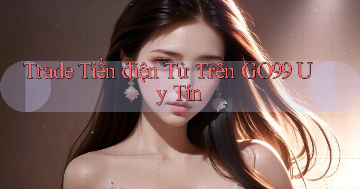trade tiền điện tử trên go99 uy tín