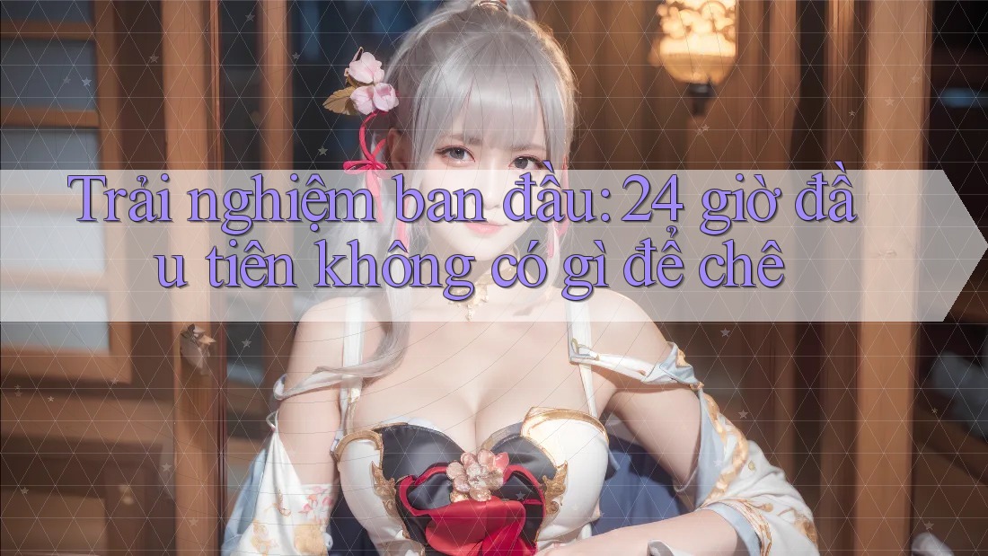 Trải nghiệm ban đầu: 24 giờ đầu tiên không có gì để chê