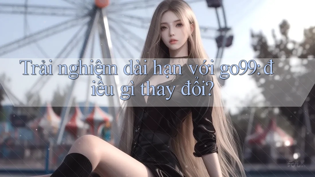 Trải nghiệm dài hạn với go99: điều gì thay đổi?