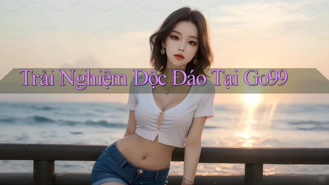 Trải Nghiệm Độc Đáo Tại Go99