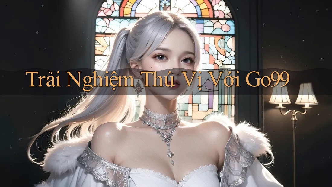 Trải Nghiệm Thú Vị Với Go99