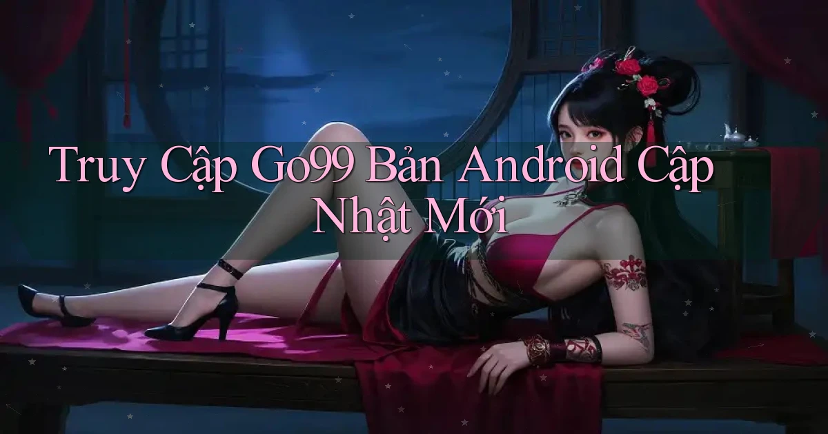truy cập go99 bản android cập nhật mới