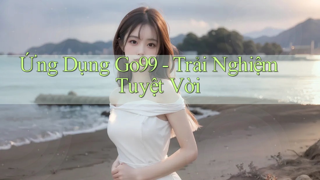 Ứng Dụng Go99 - Trải Nghiệm Tuyệt Vời