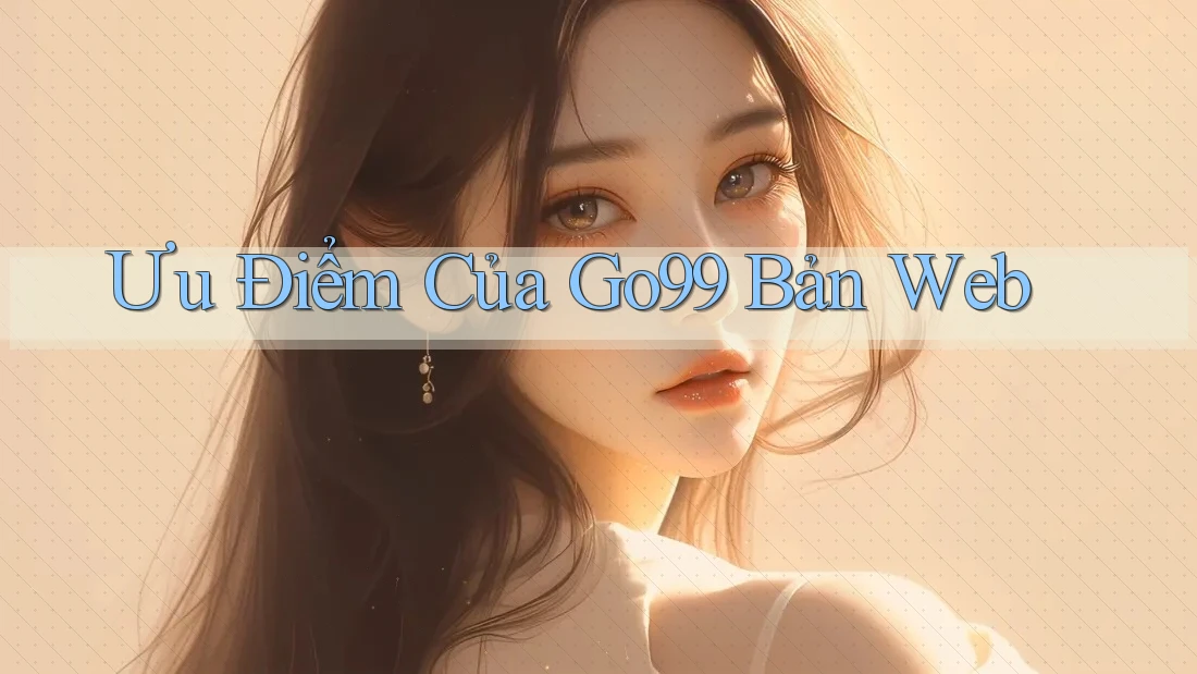 Ưu Điểm Của Go99 Bản Web
