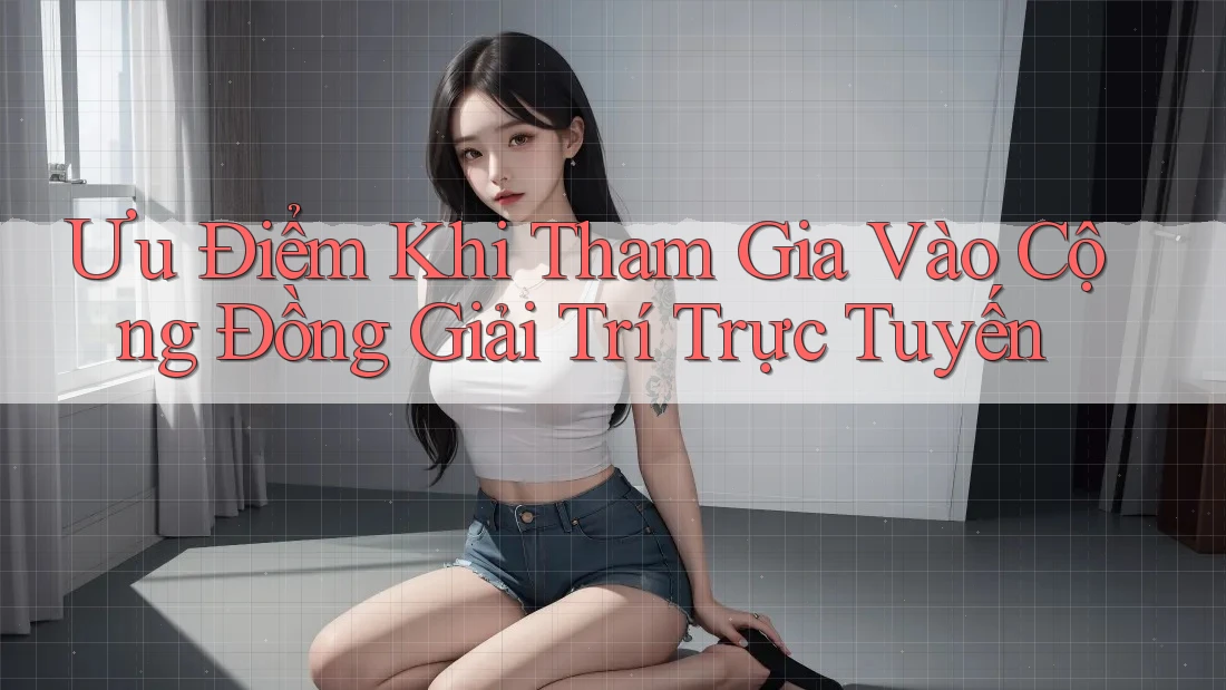 Ưu Điểm Khi Tham Gia Vào Cộng Đồng Giải Trí Trực Tuyến Ưu Điểm Khi Tham Gia Vào Cộng Đồng Giải Trí Trực Tuyến
