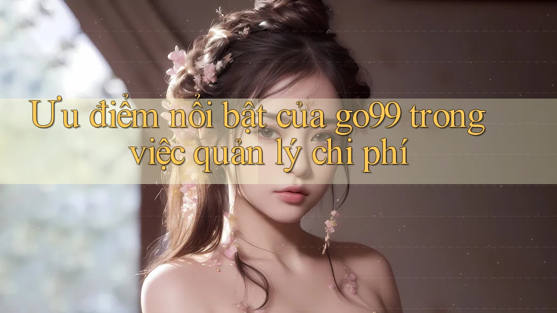 Ưu điểm nổi bật của go99 trong việc quản lý chi phí