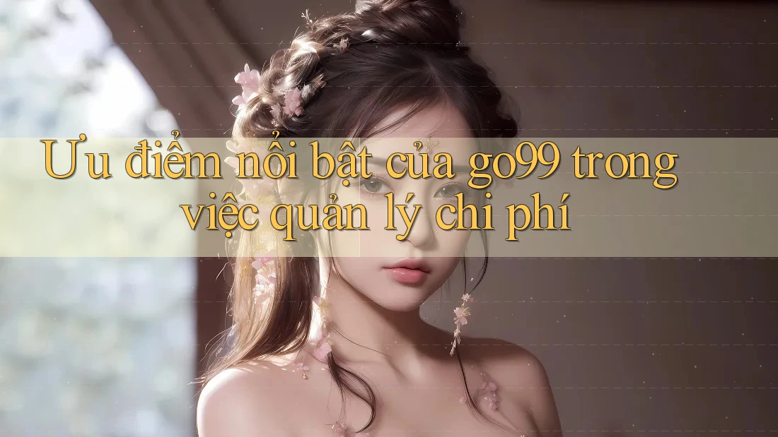 Ưu điểm nổi bật của go99 trong việc quản lý chi phí