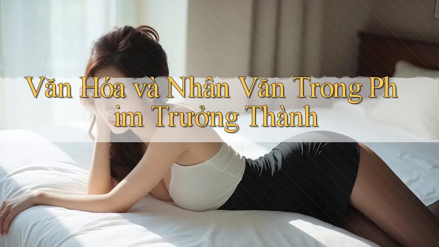 Văn Hóa và Nhân Văn Trong Phim Trưởng Thành