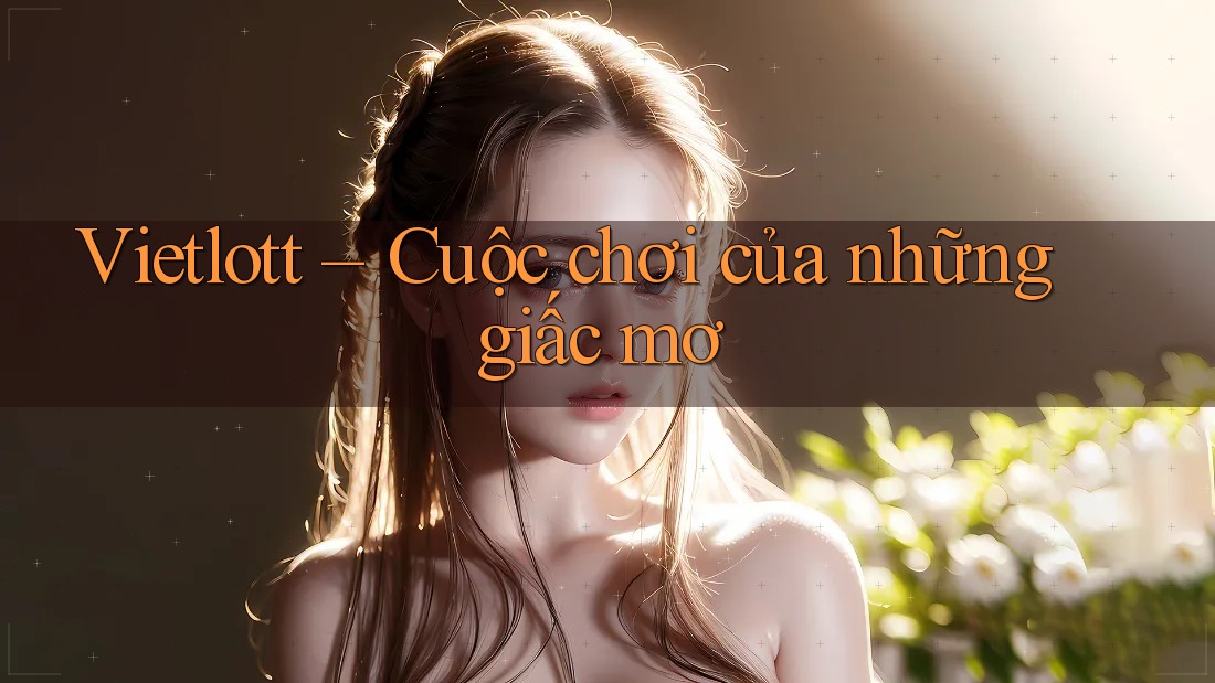 Vietlott – Cuộc chơi của những giấc mơ Vietlott – Cuộc chơi của những giấc mơ