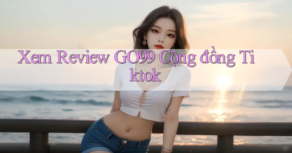 xem review go99 cộng đồng tiktok